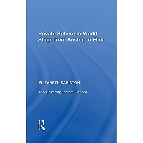Private Sphere to World Stage from Austen to Eliot, Elizabeth Sabiston