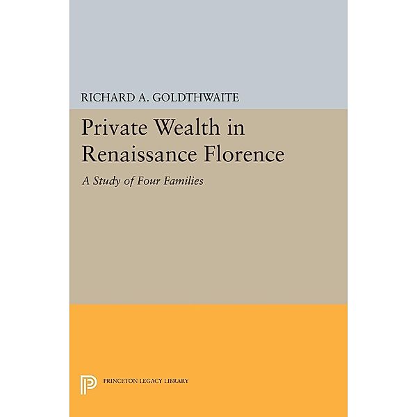 Private Wealth in Renaissance Florence / Princeton Legacy Library Bd.2322, Richard A. Goldthwaite