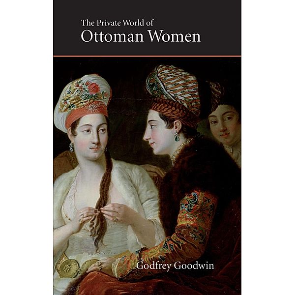 Private World of Ottoman Women / Saqi Essentials Bd.2, Godfrey Goodwin
