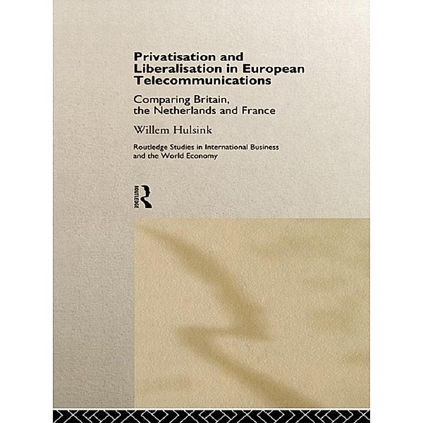 Privatisation and Liberalisation in European Telecommunications / Routledge Studies in International Business and the World Economy, Willem Hulsink