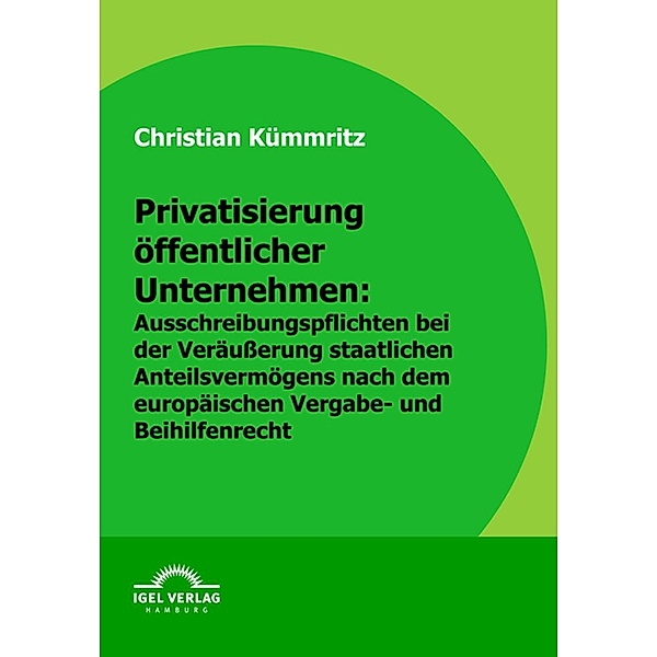 Privatisierung öffentlicher Unternehmen: Ausschreibungspflichten bei der Veräußerung staatlichen Anteilsvermögens nach dem europäischen Vergabe- und Beihilfenrecht, Christian Kümmritz