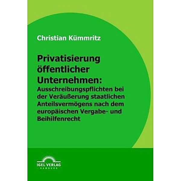 Privatisierung öffentlicher Unternehmen: Ausschreibungspflichten bei der Veräußerung staatlichen Anteilsvermögens nach europäischem Vergabe- und Beihilfenrecht, Christian Kümmritz