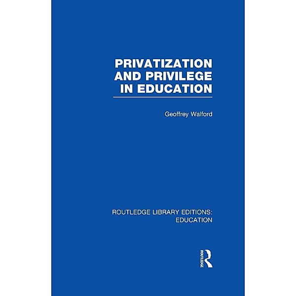 Privatization and Privilege in Education (RLE Edu L), Geoffrey Walford