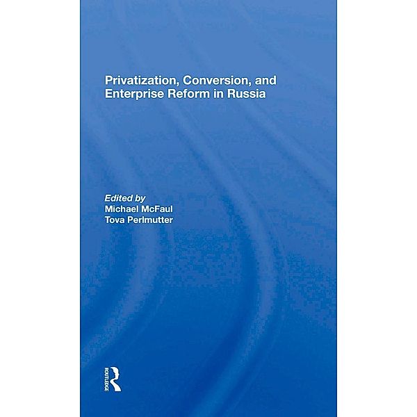 Privatization, Conversion, And Enterprise Reform In Russia, Michael McFaul, Tova Perlmutter