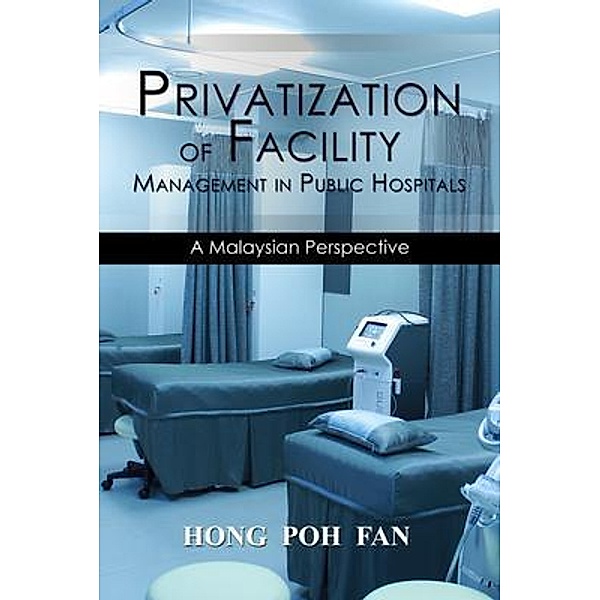 Privatization of Facility Management in Public Hospitals / Book-Art Press Solutions LLC, Fan Hong Poh
