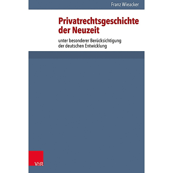 Privatrechtsgeschichte der Neuzeit unter besonderer Berücksichtigung der deutschen Entwicklung, Franz Wieacker