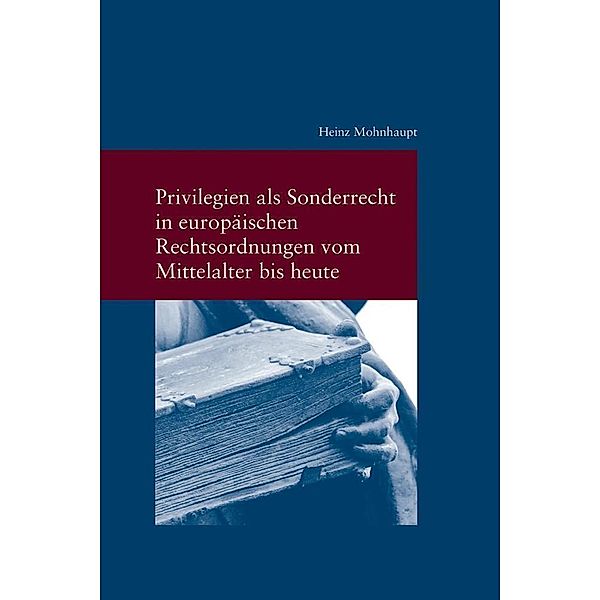 Privilegien als Sonderrecht in europäischen Rechtsordnungen vom Mittelalter bis heute, Heinz Mohnhaupt