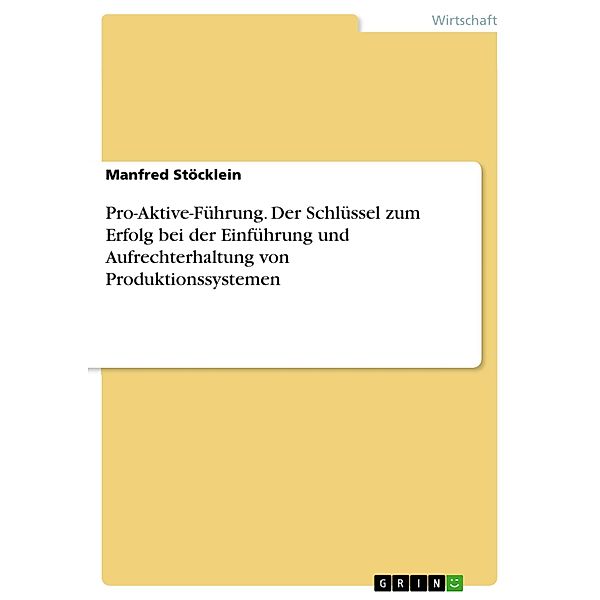 Pro-Aktive-Führung. Der Schlüssel zum Erfolg bei der Einführung und Aufrechterhaltung von Produktionssystemen, Manfred Stöcklein