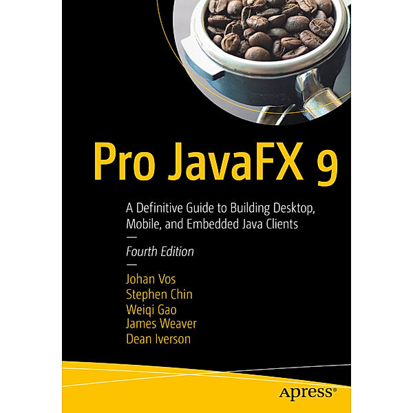 Pro JavaFX 9, Johan Vos, Stephen Chin, Weiqi Gao, James Weaver, Dean Iverson