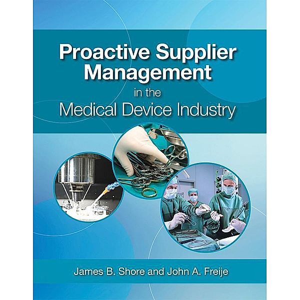 Proactive Supplier Management in the Medical Device Industry, James B. Shore, John A. Freije