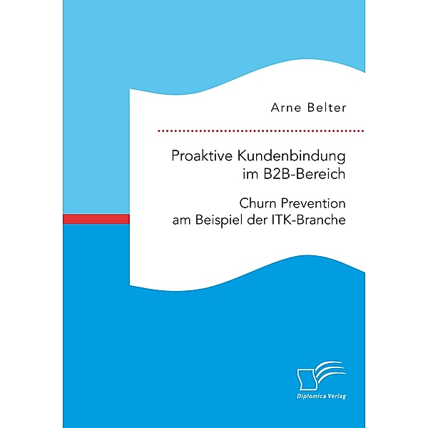 Proaktive Kundenbindung im B2B-Bereich: Churn Prevention am Beispiel der ITK-Branche, Arne Belter