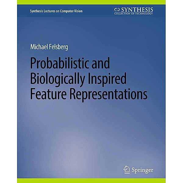 Probabilistic and Biologically Inspired Feature Representations / Synthesis Lectures on Computer Vision, Michael Felsberg