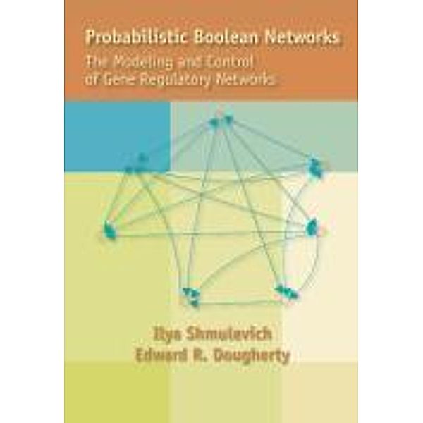 Probabilistic Boolean Networks: The Modeling and Control of Gene Regulatory Networks, Ilya Shmulevich, Edward R. Dougherty