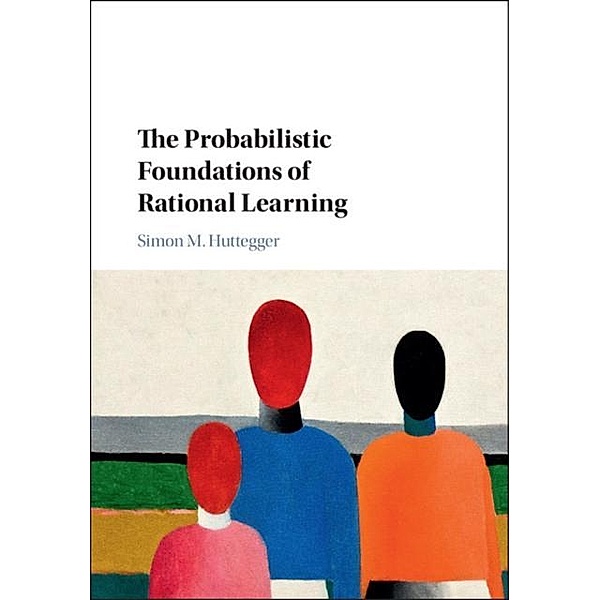 Probabilistic Foundations of Rational Learning, Simon M. Huttegger