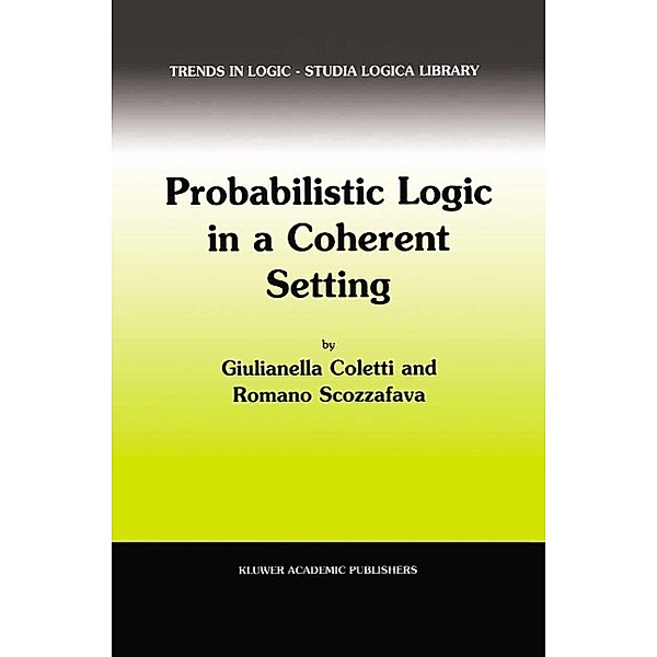 Probabilistic Logic in a Coherent Setting / Trends in Logic Bd.15, Giulianella Coletti, R. Scozzafava