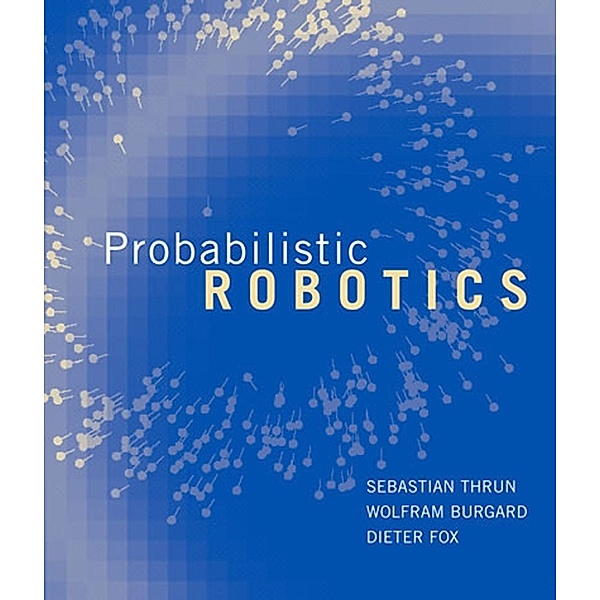 Probabilistic Robotics / Intelligent Robotics and Autonomous Agents series, Sebastian Thrun, Wolfram Burgard, Dieter Fox