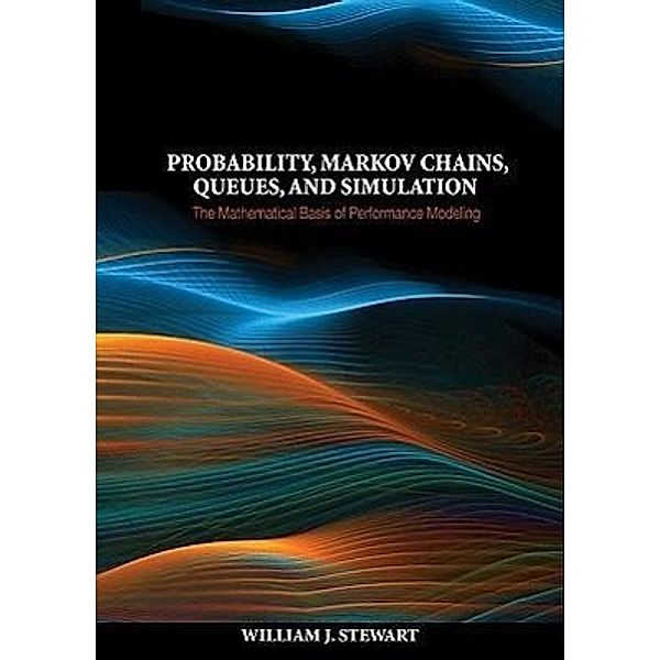 Probability, Markov Chains, Queues, and Simulation: The Mathematical Basis of Performance Modeling, William J. Stewart