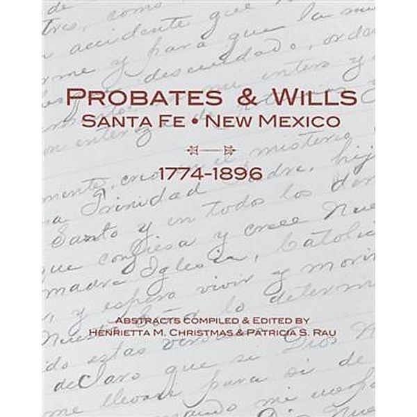 Probates & Wills Santa Fe, New Mexico, 1774-1896, Henrietta M. Christmas and Patricia S. Rau