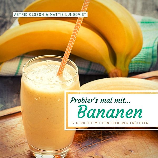 Probier's mal mit...Bananen - 37 Gerichte mit den leckeren Früchten, Mattis Lundqvist, Astrid Olsson