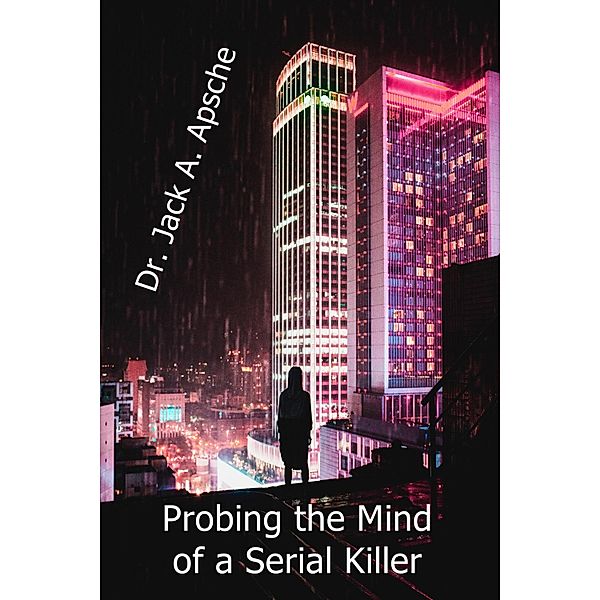 Probing the Mind of a Serial Killer / ePrinted Books, Jack A. Apsche