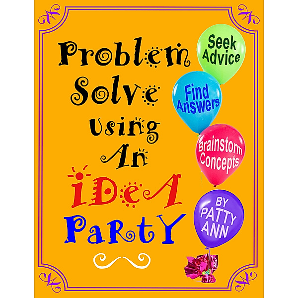 Problem Solve Using An iDeA PaRtY *Seek Advice *Find Answers *Brainstorm, Patty Ann