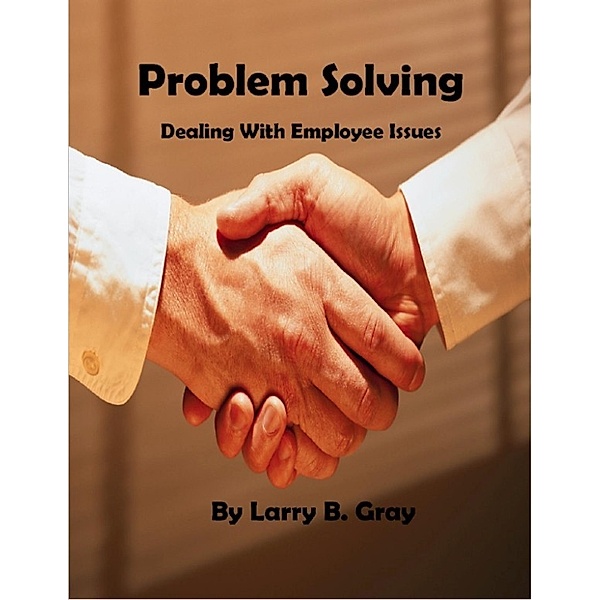 Problem Solving: Dealing With Employee Issues, Larry B. Gray