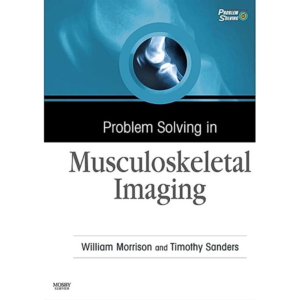 Problem Solving in Musculoskeletal Imaging E-Book, William B. Morrison, Timothy G. Sanders