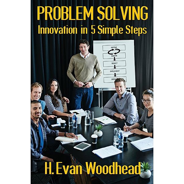 Problem Solving: Innovation in 5 Simple Steps, H. Evan Woodhead