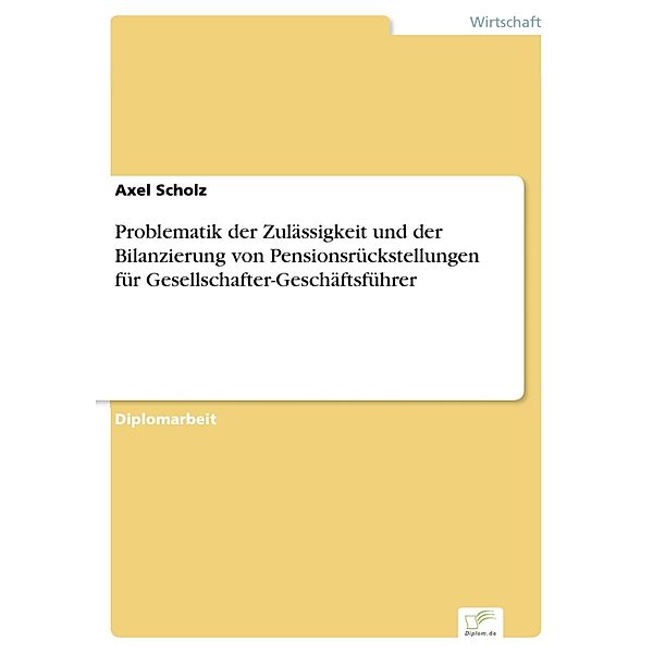 Problematik der Zulässigkeit und der Bilanzierung von Pensionsrückstellungen für Gesellschafter-Geschäftsführer, Axel Scholz
