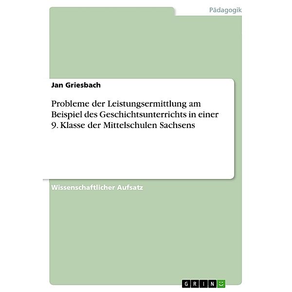 Probleme der Leistungsermittlung am Beispiel des Geschichtsunterrichts in einer 9. Klasse der Mittelschulen Sachsens, Jan Griesbach