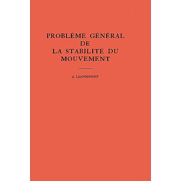 Probleme General de la Stabilite du Mouvement. (AM-17), Volume 17 / Annals of Mathematics Studies Bd.17, Alexandr Mikhailovich Liapounoff