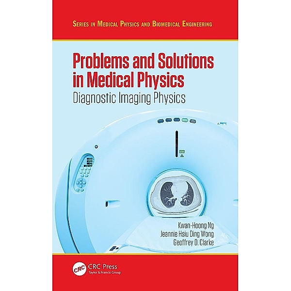 Problems and Solutions in Medical Physics, Kwan Hoong Ng, Jeannie Hsiu Ding Wong, Geoffrey Clarke