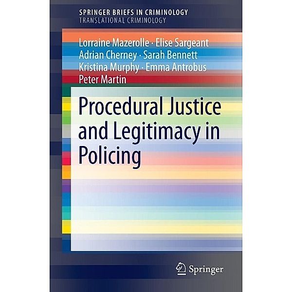 Procedural Justice and Legitimacy in Policing / SpringerBriefs in Criminology, Lorraine Mazerolle, Elise Sargeant, Adrian Cherney, Sarah Bennett, Kristina Murphy, Emma Antrobus, Peter Martin