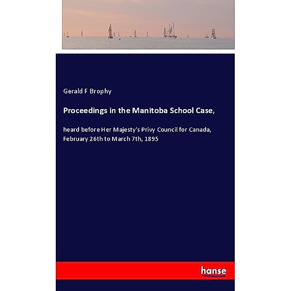 Proceedings in the Manitoba School Case,, Gerald F Brophy