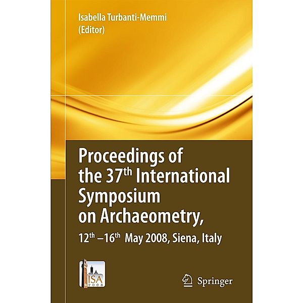 Proceedings of the 37th International Symposium on Archaeometry, 13th - 16th May 2008, Siena, Italy, Isabella Turbanti-Memmi