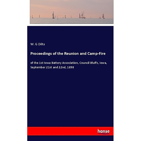 Proceedings of the Reunion and Camp-Fire, W. G Dilts