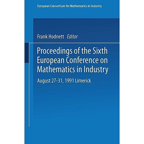 Proceedings of the Sixth European Conference on Mathematics in Industry August 27-31, 1991 Limerick / European Consortium for Mathematics in Industry