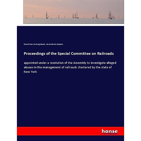 Proceedings of the Special Committee on Railroads, State of New York Legislature, Alonzo Barton Hepburn