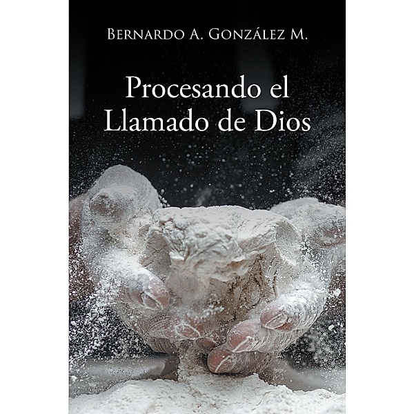 Procesando el Llamado de Dios, Bernardo A. Gonzalez M.