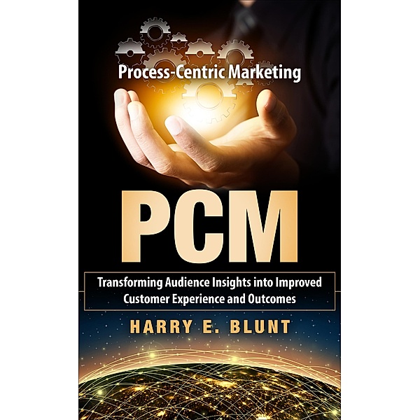 Process-Centric Marketing:Transforming Audience Insights into Improved Customer Experience and Outcomes, Harry Blunt
