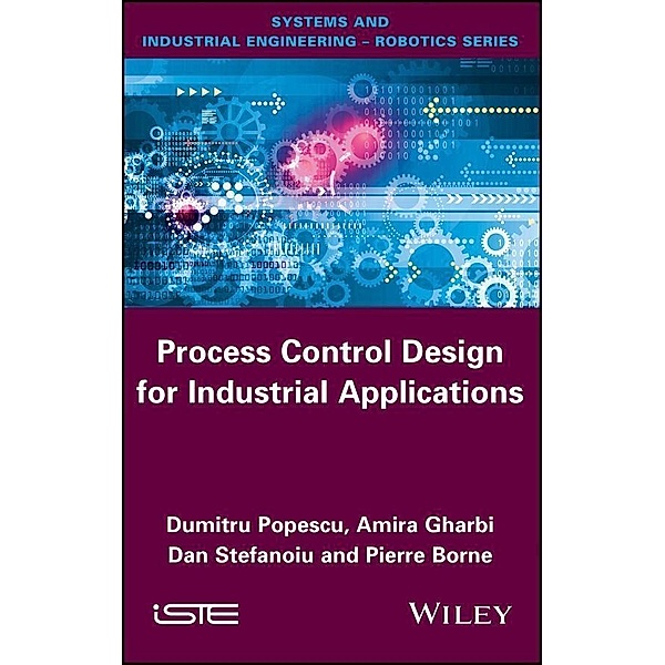 Process Control Design for Industrial Applications, Dumitru Popescu, Amira Gharbi, Dan Stefanoiu, Pierre Borne