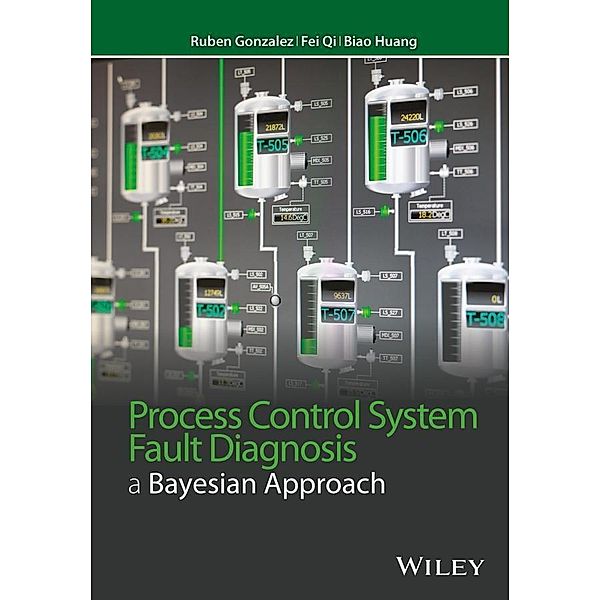 Process Control System Fault Diagnosis / Wiley Series in Dynamics and Control of Electromechanical Systems, Ruben Gonzalez, Fei Qi, Biao Huang