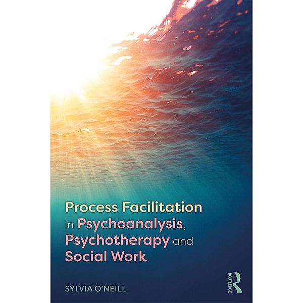 Process Facilitation in Psychoanalysis, Psychotherapy and Social Work, Sylvia O'Neill