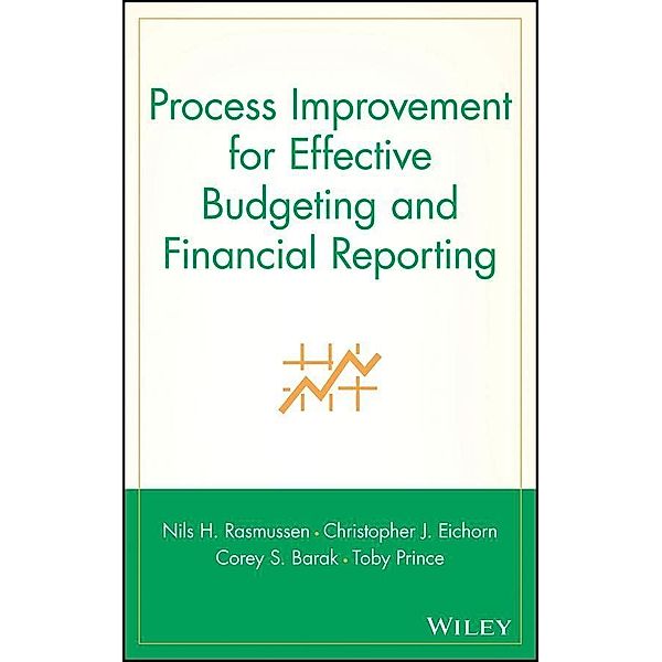 Process Improvement for Effective Budgeting and Financial Reporting, Nils H. Rasmussen, Christopher J. Eichorn, Corey S. Barak, Toby Prince