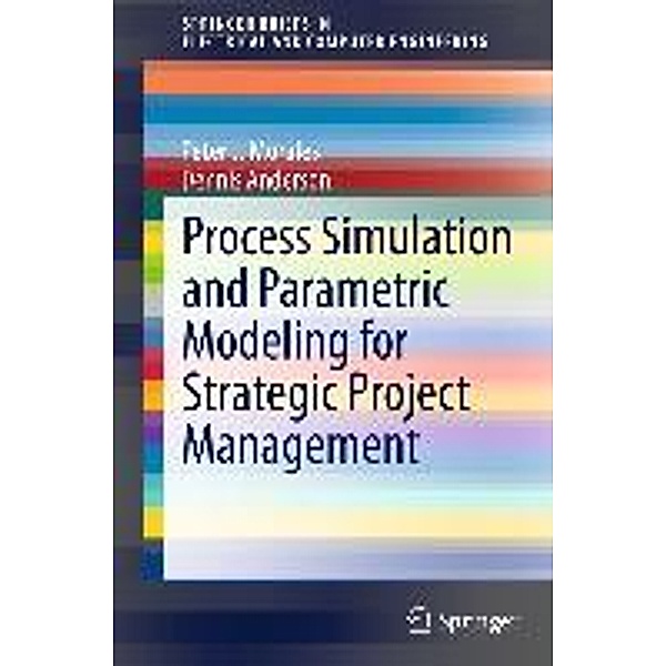 Process Simulation and Parametric Modeling for Strategic Project Management / SpringerBriefs in Electrical and Computer Engineering, Peter J. Morales, Dennis Anderson