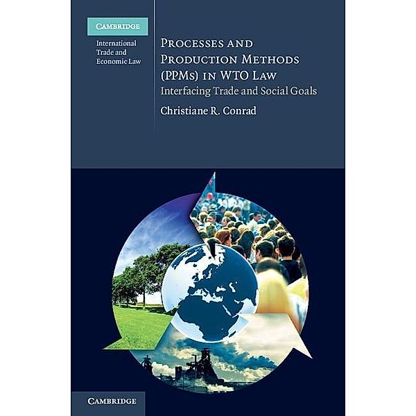 Processes and Production Methods (PPMs) in WTO Law / Cambridge International Trade and Economic Law, Christiane R. Conrad
