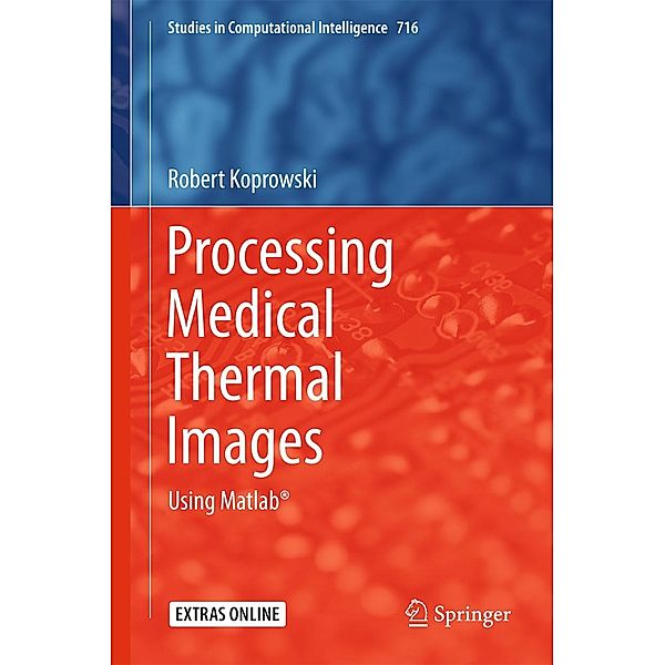 Processing Medical Thermal Images / Studies in Computational Intelligence Bd.716, Robert Koprowski