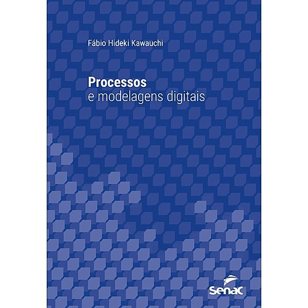 Processos e modelagens digitais / Série Universitária, Fábio Hideki Kawauchi