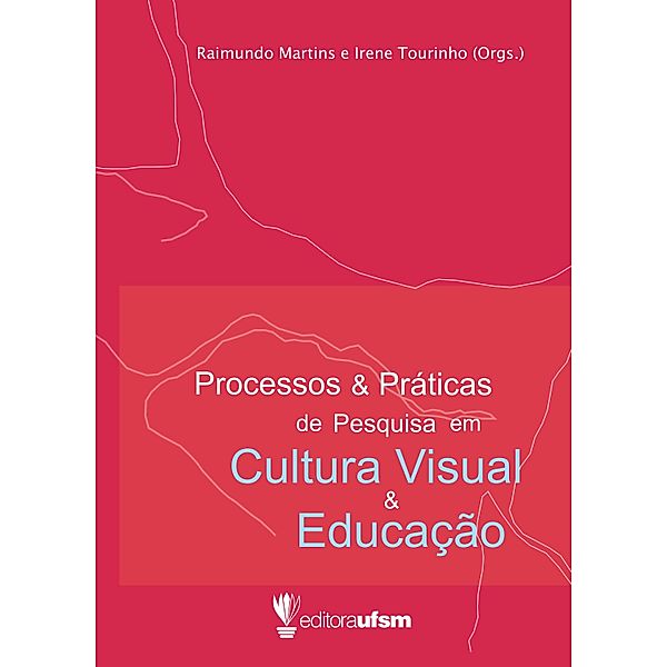 Processos e Práticas de Pesquisa em Cultura Visual e Educação, Raimundo Martins, Irene Tourinho