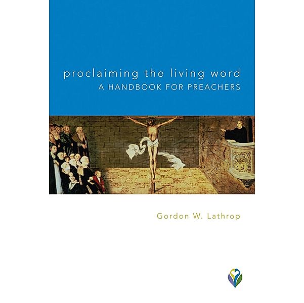 Proclaiming the Living Word: A Handbook for Preachers, Gordon W. Lathrop